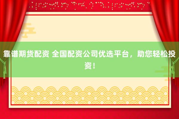 靠谱期货配资 全国配资公司优选平台，助您轻松投资！