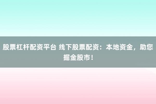 股票杠杆配资平台 线下股票配资：本地资金，助您掘金股市！