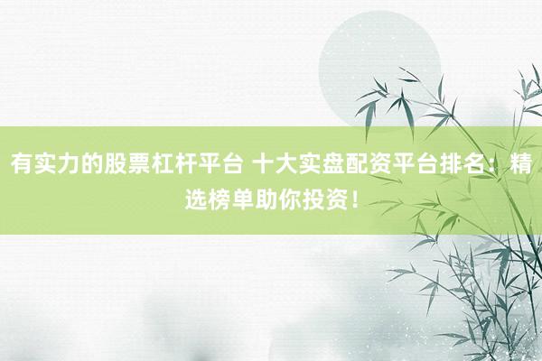有实力的股票杠杆平台 十大实盘配资平台排名：精选榜单助你投资！