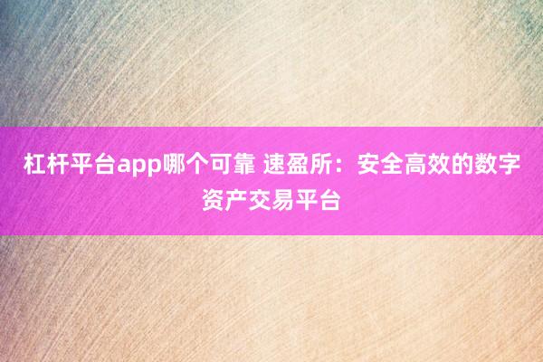杠杆平台app哪个可靠 速盈所：安全高效的数字资产交易平台