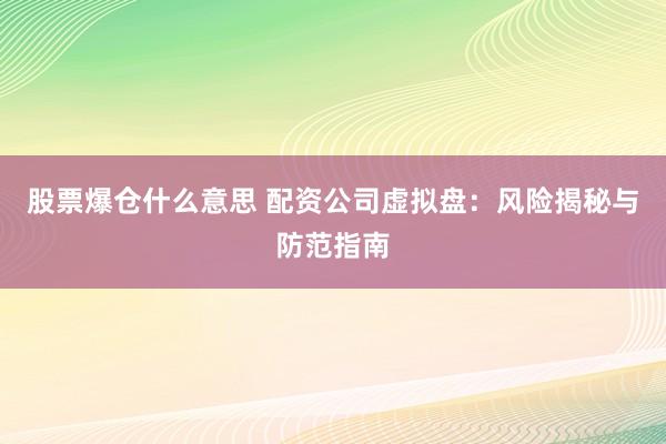 股票爆仓什么意思 配资公司虚拟盘：风险揭秘与防范指南