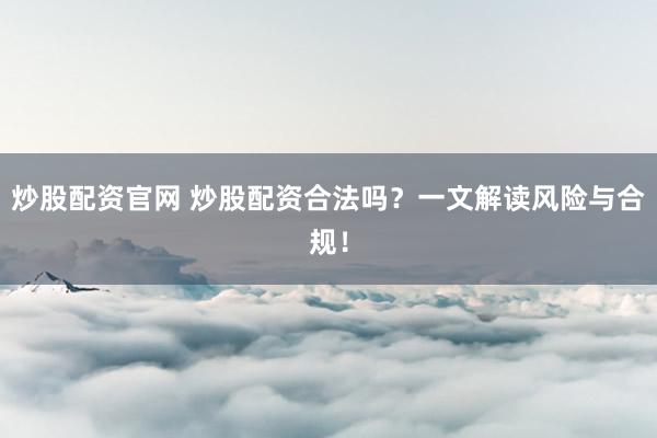炒股配资官网 炒股配资合法吗？一文解读风险与合规！