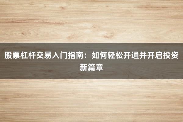 股票杠杆交易入门指南：如何轻松开通并开启投资新篇章