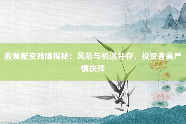 股票配资残障揭秘:风险与机遇并存,投资者需严慎抉择