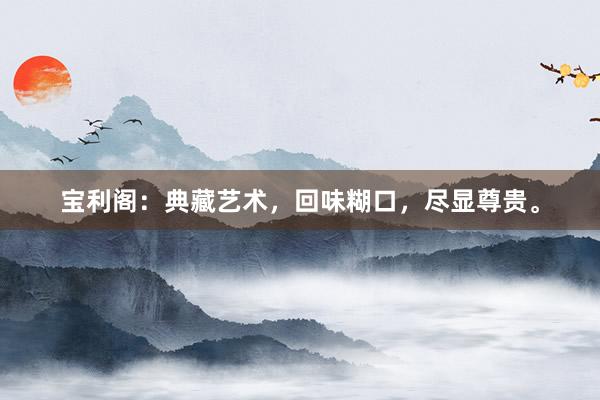 宝利阁：典藏艺术，回味糊口，尽显尊贵。
