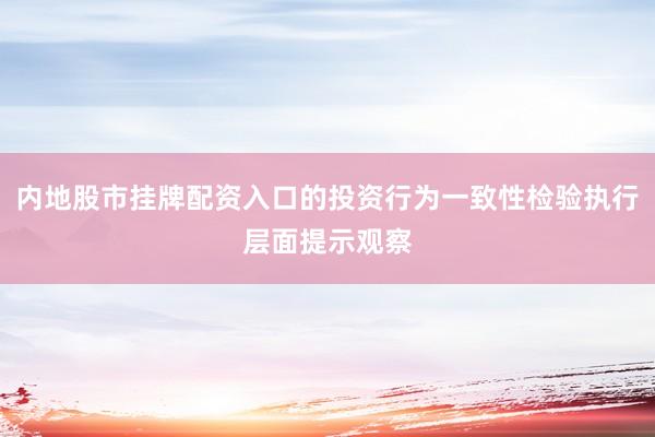内地股市挂牌配资入口的投资行为一致性检验执行层面提示观察