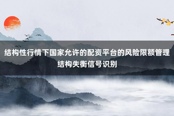 结构性行情下国家允许的配资平台的风险限额管理结构失衡信号识别