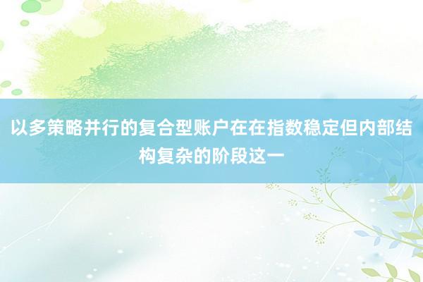 以多策略并行的复合型账户在在指数稳定但内部结构复杂的阶段这一