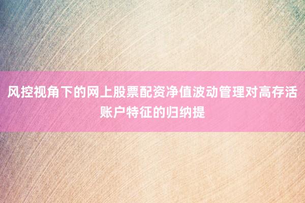 风控视角下的网上股票配资净值波动管理对高存活账户特征的归纳提