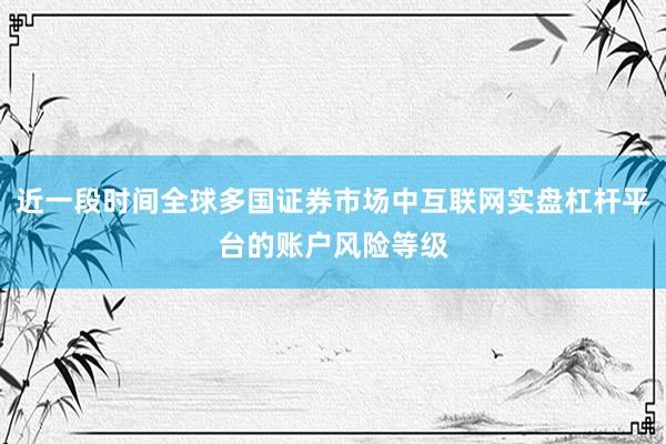 近一段时间全球多国证券市场中互联网实盘杠杆平台的账户风险等级