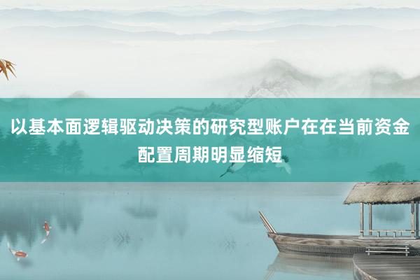 以基本面逻辑驱动决策的研究型账户在在当前资金配置周期明显缩短