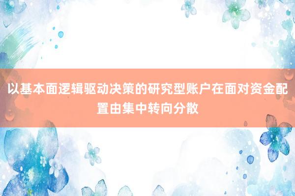 以基本面逻辑驱动决策的研究型账户在面对资金配置由集中转向分散
