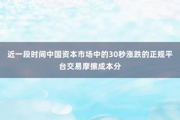 近一段时间中国资本市场中的30秒涨跌的正规平台交易摩擦成本分