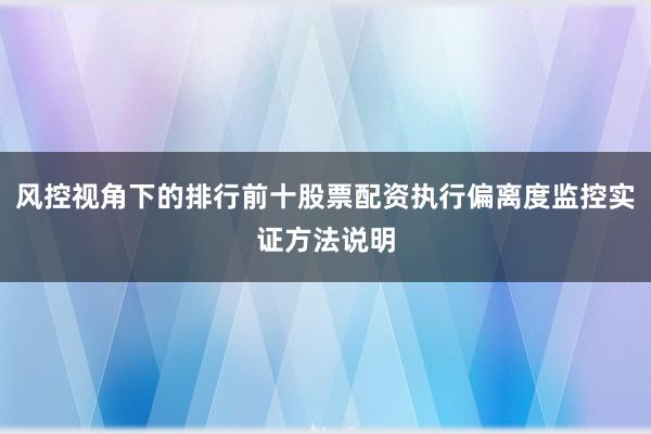 风控视角下的排行前十股票配资执行偏离度监控实证方法说明