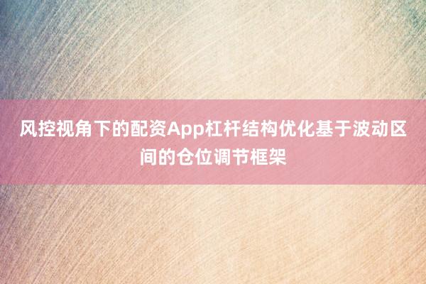 风控视角下的配资App杠杆结构优化基于波动区间的仓位调节框架