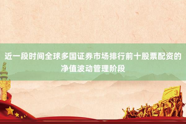 近一段时间全球多国证券市场排行前十股票配资的净值波动管理阶段