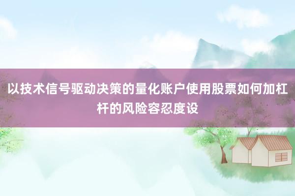 以技术信号驱动决策的量化账户使用股票如何加杠杆的风险容忍度设