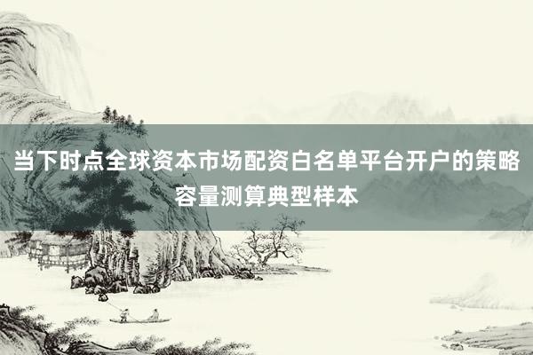 当下时点全球资本市场配资白名单平台开户的策略容量测算典型样本