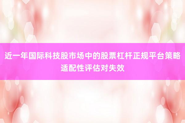 近一年国际科技股市场中的股票杠杆正规平台策略适配性评估对失效