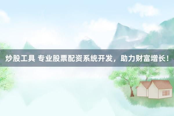 炒股工具 专业股票配资系统开发，助力财富增长！
