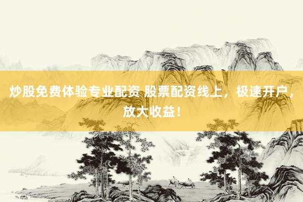 炒股免费体验专业配资 股票配资线上，极速开户，放大收益！
