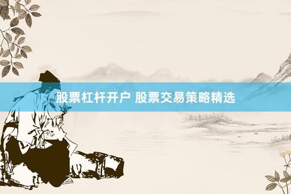 股票杠杆开户 股票交易策略精选