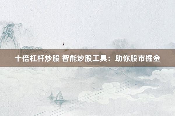 十倍杠杆炒股 智能炒股工具：助你股市掘金