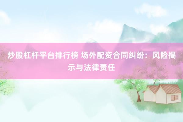 炒股杠杆平台排行榜 场外配资合同纠纷：风险揭示与法律责任