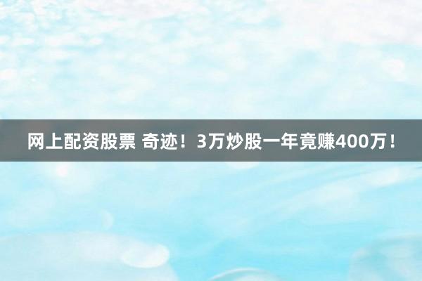 网上配资股票 奇迹！3万炒股一年竟赚400万！