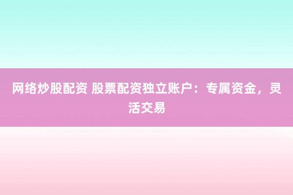 网络炒股配资 股票配资独立账户：专属资金，灵活交易