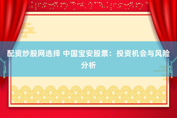 配资炒股网选择 中国宝安股票：投资机会与风险分析